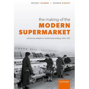 Salmon, Bridget The Making of the Modern Supermarket: Self-service adoption in British food retailing, 1950-1975 Salmon, Bridget The Making of the Modern Supermarket: Self-service adoption in British food retailing, 1950-1975