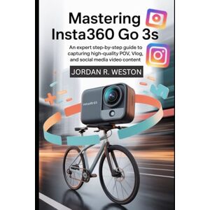 Weston, Jordan R. Mastering Insta360 GO 3S: An Expert Step-by-Step Guide to Capturing High-Quality POV, Vlog, and Social Media Video Content (Tools and Accessories Guide) Weston, Jordan R. Mastering Insta360 GO 3S: An Expert Step-by-Step Guide to Capturing High-Quality POV, Vlog, and Social Media Video Content (Tools and Accessories Guide)