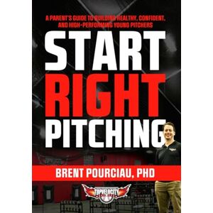 Pourciau, Mr. Brent Hauser Start Right Pitching: A Parent's Guide to Building Healthy, Confident, and High-Performing Young Pitchers Pourciau, Mr. Brent Hauser Start Right Pitching: A Parent's Guide to Building Healthy, Confident, and High-Performing Young Pitchers
