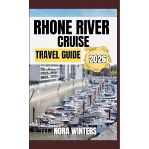 Winters, Nora RHONE RIVER CRUISE TRAVEL GUIDE 2026: YOUR TRAVEL COMPANION TO HAVING A MEMORABLE STAY WHILE TOURING THIS DESTINATION Winters, Nora RHONE RIVER CRUISE TRAVEL GUIDE 2026: YOUR TRAVEL COMPANION TO HAVING A MEMORABLE STAY WHILE TOURING THIS DESTINATION