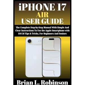 Robinson iPHONE 17 AIR USER GUIDE: The Complete Step-by-Step Manual With Simple And Clear Instructions To Use the Apple Smartphone with iOS 26 Tips & Tricks, For Beginners and Seniors Robinson iPHONE 17 AIR USER GUIDE: The Complete Step-by-Step Manual With Simple And Clear Instructions To Use the Apple Smartphone with iOS 26 Tips & Tricks, For Beginners and Seniors