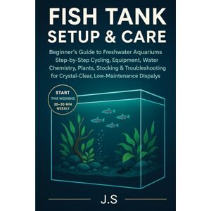 J.S Fish Tank Setup & Care: Beginner’s Guide to Freshwater Aquariums: Step-by-Step Cycling, Equipment, Water Chemistry, Plants, Stocking & Troubleshooting ... Low-Maintenance Community Displays J.S Fish Tank Setup & Care: Beginner’s Guide to Freshwater Aquariums: Step-by-Step Cycling, Equipment, Water Chemistry, Plants, Stocking & Troubleshooting ... Low-Maintenance Community Displays
