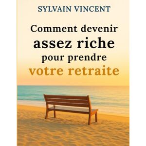 Vincent Comment devenir assez riche pour prendre votre retraite Vincent Comment devenir assez riche pour prendre votre retraite