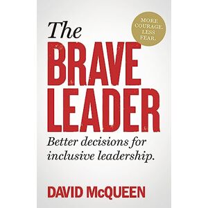 McQueen, David The BRAVE Leader: More courage. Less fear. Better decisions for inclusive leadership. McQueen, David The BRAVE Leader: More courage. Less fear. Better decisions for inclusive leadership.