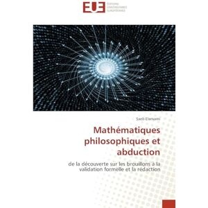 Elamami, Saeb Mathématiques philosophiques et abduction: de la découverte sur les brouillons à la validation formelle et la rédaction Elamami, Saeb Mathématiques philosophiques et abduction: de la découverte sur les brouillons à la validation formelle et la rédaction