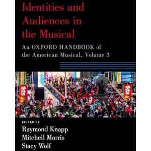 Identities and Audiences in the Musical: An Oxford Handbook of the American Musical, Volume 3 (Oxford Handbooks) Identities and Audiences in the Musical: An Oxford Handbook of the American Musical, Volume 3 (Oxford Handbooks)