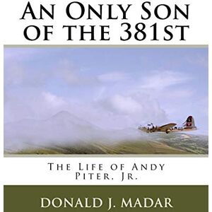 Madar, Mr. Donald J. An Only Son of the 381st: The Life of Andy Piter, Jr. Madar, Mr. Donald J. An Only Son of the 381st: The Life of Andy Piter, Jr.