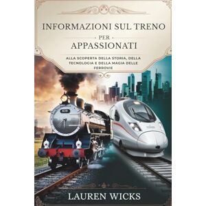 Wicks, Lauren INFORMAZIONI SUI TRENI PER GLI APPASSIONATI: Alla scoperta della storia, della tecnologia e della magia delle ferrovie Wicks, Lauren INFORMAZIONI SUI TRENI PER GLI APPASSIONATI: Alla scoperta della storia, della tecnologia e della magia delle ferrovie