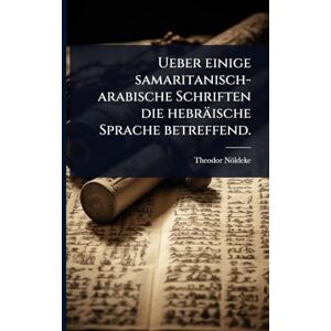 Nöldeke, Theodor Ueber einige samaritanisch-arabische Schriften die hebräische Sprache betreffend. Nöldeke, Theodor Ueber einige samaritanisch-arabische Schriften die hebräische Sprache betreffend.