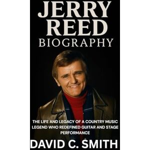Smith, David C. Jerry Reed Biography: The Life and Legacy of a Country Music Legend Who Redefined Guitar and Stage Performance Smith, David C. Jerry Reed Biography: The Life and Legacy of a Country Music Legend Who Redefined Guitar and Stage Performance
