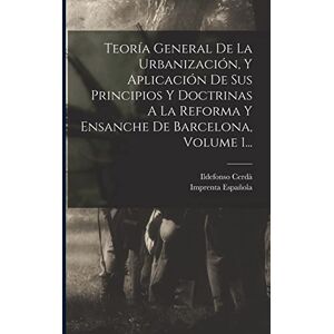 Cerdà, Ildefonso Teoría General De La Urbanización, Y Aplicación De Sus Principios Y Doctrinas A La Reforma Y Ensanche De Barcelona, Volume 1... Cerdà, Ildefonso Teoría General De La Urbanización, Y Aplicación De Sus Principios Y Doctrinas A La Reforma Y Ensanche De Barcelona, Volume 1...