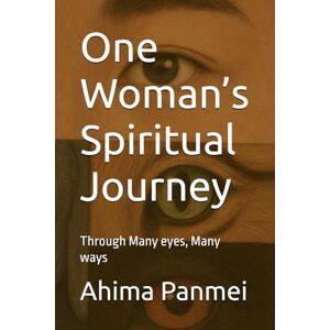 Panmei, Ahima G One Woman’s Spiritual Journey: Through Many eyes, Many ways Panmei, Ahima G One Woman’s Spiritual Journey: Through Many eyes, Many ways
