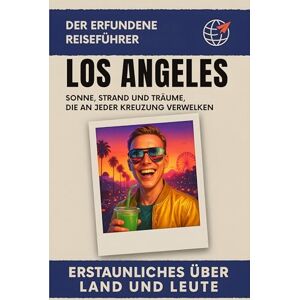 Schmied, Anton Los Angeles: Sonne, Strand und Träume, die an jeder Kreuzung verwelken. Der erfundene Reiseführer Schmied, Anton Los Angeles: Sonne, Strand und Träume, die an jeder Kreuzung verwelken. Der erfundene Reiseführer