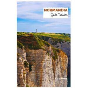 Duchamp, Louis Normandia Guida Turistica: Esplora le principali attrazioni, i tesori nascosti, la cucina, lo sbarco in Normandia e le spiagge con gli itinerari Duchamp, Louis Normandia Guida Turistica: Esplora le principali attrazioni, i tesori nascosti, la cucina, lo sbarco in Normandia e le spiagge con gli itinerari