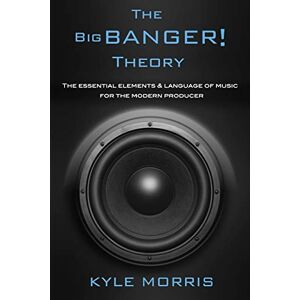 Morris, Kyle The Big Banger Theory: The essential elements and language of music for the modern producer Morris, Kyle The Big Banger Theory: The essential elements and language of music for the modern producer