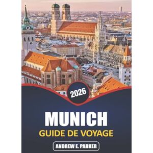 PARKER, ANDREW E. Munich Guide De Voyage 2026: Explorez le cœur de l'Allemagne : joyaux cachés, attractions emblématiques, escapades bavaroises et expériences culturelles locales PARKER, ANDREW E. Munich Guide De Voyage 2026: Explorez le cœur de l'Allemagne : joyaux cachés, attractions emblématiques, escapades bavaroises et expériences culturelles locales