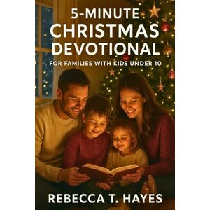 Hayes, Rebecca T. 5-MINUTE CHRISTMAS DEVOTIONAL FOR FAMILIES WITH KIDS UNDER 10: Daily Bible Stories About Jesus’ Birth, Faith, and God’s Love Hayes, Rebecca T. 5-MINUTE CHRISTMAS DEVOTIONAL FOR FAMILIES WITH KIDS UNDER 10: Daily Bible Stories About Jesus’ Birth, Faith, and God’s Love