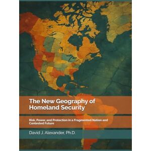 Alexander, David J The New Geography of Homeland Security: Risk, Power, and Protection in a Fragmented Nation and Contested Future (America's Fault Lines: A Critical Issues Series) Alexander, David J The New Geography of Homeland Security: Risk, Power, and Protection in a Fragmented Nation and Contested Future (America's Fault Lines: A Critical Issues Series)