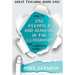 Gershon, Mike How to Use Feedback and Marking in the Classroom: The Complete Guide: Volume 10 (The How to...Great Classroom Teaching Series) Gershon, Mike How to Use Feedback and Marking in the Classroom: The Complete Guide: Volume 10 (The How to...Great Classroom Teaching Series)