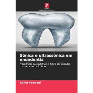 Vaswani, Rahul Sônica e ultrassônica em endodontia: Frequências que redefinem o futuro dos cuidados com os canais radiculares Vaswani, Rahul Sônica e ultrassônica em endodontia: Frequências que redefinem o futuro dos cuidados com os canais radiculares