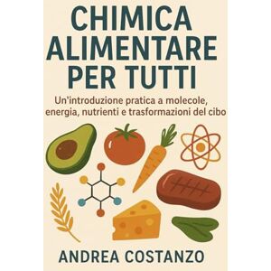 Costanzo, Andrea Chimica Alimentare per Tutti: Un’introduzione pratica a molecole, energia, nutrienti e trasformazioni del cibo Costanzo, Andrea Chimica Alimentare per Tutti: Un’introduzione pratica a molecole, energia, nutrienti e trasformazioni del cibo