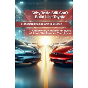 Ahmed Why Tesla Still Can’t Build Like Toyota: A Chapter-by-Chapter Analysis of Lean Thinking vs. Tech Hype (Future of Automotive Engineering Series) Ahmed Why Tesla Still Can’t Build Like Toyota: A Chapter-by-Chapter Analysis of Lean Thinking vs. Tech Hype (Future of Automotive Engineering Series)