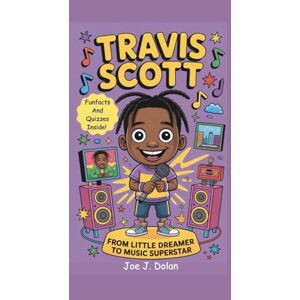 J. Dolan, Joe TRAVIS SCOTT: FROM LITTLE DREAMER TO MUSIC SUPERSTAR: A Fun and Inspiring Kids Biography and Gift Book for Young Music Fans J. Dolan, Joe TRAVIS SCOTT: FROM LITTLE DREAMER TO MUSIC SUPERSTAR: A Fun and Inspiring Kids Biography and Gift Book for Young Music Fans