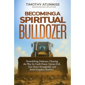 Atunnise, Timothy Becoming a Spiritual Bulldozer: Demolishing Darkness, Clearing the Way for God’s Power. Uproot Evil, Tear Down Strongholds, and Build Kingdom Realities Atunnise, Timothy Becoming a Spiritual Bulldozer: Demolishing Darkness, Clearing the Way for God’s Power. Uproot Evil, Tear Down Strongholds, and Build Kingdom Realities