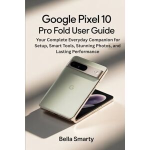 Smarty, Bella Google Pixel 10 Pro Fold User Guide: Your Complete Everyday Companion for Setup, Smart Tools, Stunning Photos, and Lasting Performance Smarty, Bella Google Pixel 10 Pro Fold User Guide: Your Complete Everyday Companion for Setup, Smart Tools, Stunning Photos, and Lasting Performance
