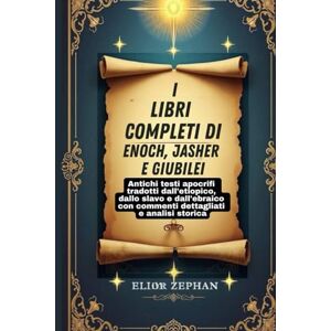 Zephan, Elior I libri completi di Enoch, Jasher e Giubilei: Antichi testi apocrifi tradotti dall'etiopico, dallo slavo e dall'ebraico con commenti dettagliati e analisi storica Zephan, Elior I libri completi di Enoch, Jasher e Giubilei: Antichi testi apocrifi tradotti dall'etiopico, dallo slavo e dall'ebraico con commenti dettagliati e analisi storica