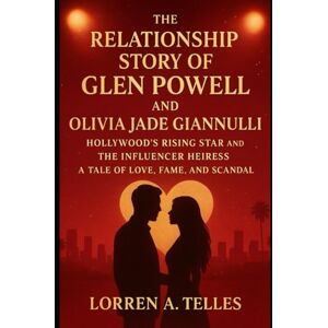 Telles, Lorren A. The Relationship Story of Glen Powell and Olivia Jade Giannulli: Hollywood's Rising Star and The Influencer Heiress A Tale of Love, Fame and Scandal Telles, Lorren A. The Relationship Story of Glen Powell and Olivia Jade Giannulli: Hollywood's Rising Star and The Influencer Heiress A Tale of Love, Fame and Scandal