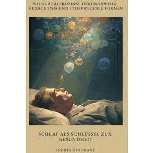 Gulbrand, Ingrid Schlaf als Schlüssel zur Gesundheit: Wie Schlafprozesse Immunabwehr, Gedächtnis und Stoffwechsel formen Gulbrand, Ingrid Schlaf als Schlüssel zur Gesundheit: Wie Schlafprozesse Immunabwehr, Gedächtnis und Stoffwechsel formen