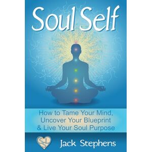 Stephens, Jack Soul Self: How to Tame Your Mind, Uncover Your Blueprint, and Live Your Soul Purpose: Volume 1 (Soul Self Living) Stephens, Jack Soul Self: How to Tame Your Mind, Uncover Your Blueprint, and Live Your Soul Purpose: Volume 1 (Soul Self Living)