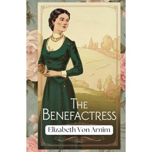 Von Arnim, Elizabeth The Benefactress: A Tale of Love, Sacrifice, and the Power of Generosity Von Arnim, Elizabeth The Benefactress: A Tale of Love, Sacrifice, and the Power of Generosity