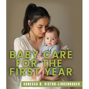 Victor-Linkenhoker, Vanessa R Baby Care for the First Year Victor-Linkenhoker, Vanessa R Baby Care for the First Year