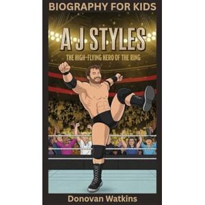 Watkins, Donovan A J STYLES: The High-Flying Hero of the Ring- Biography For Kids Watkins, Donovan A J STYLES: The High-Flying Hero of the Ring- Biography For Kids