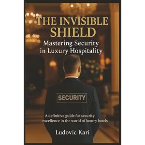 KARI, Ludovic The invisible Shield Mastering Security in Luxury Hospitality: Security bodyguard security services book safety book protection hotel ... protection investigation luxury hotel KARI, Ludovic The invisible Shield Mastering Security in Luxury Hospitality: Security bodyguard security services book safety book protection hotel ... protection investigation luxury hotel