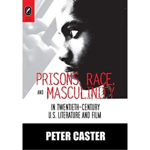 Caster, PH D Peter Prisons, Race, and Masculinity in Twentieth-Century U.S. Literature and Film (Black Performance and Cultural Criticism) Caster, PH D Peter Prisons, Race, and Masculinity in Twentieth-Century U.S. Literature and Film (Black Performance and Cultural Criticism)