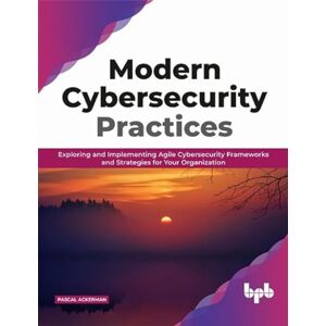 Ackerman, Pascal Modern Cybersecurity Practices: Exploring And Implementing Agile Cybersecurity Frameworks and Strategies for Your Organization (English Edition) Ackerman, Pascal Modern Cybersecurity Practices: Exploring And Implementing Agile Cybersecurity Frameworks and Strategies for Your Organization (English Edition)