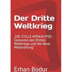 Bodur, Erhan Der Dritte Weltkrieg: „DIE STILLE APOKALYPSE: Szenarien des Dritten Weltkriegs und die Neue Weltordnung“ Bodur, Erhan Der Dritte Weltkrieg: „DIE STILLE APOKALYPSE: Szenarien des Dritten Weltkriegs und die Neue Weltordnung“