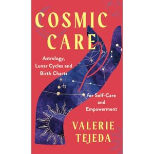 Tejeda, Valerie Cosmic Care: Astrology, Lunar Cycles, and Birth Charts for Self-Care and Empowerment Tejeda, Valerie Cosmic Care: Astrology, Lunar Cycles, and Birth Charts for Self-Care and Empowerment