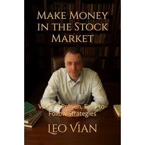 Vian, Leo Make Money in the Stock Market: Vian’s 7 Proven, Easy-to-Follow Strategies Vian, Leo Make Money in the Stock Market: Vian’s 7 Proven, Easy-to-Follow Strategies