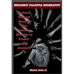 Amis Jr, Martin EDUARDO VALDIVIA BIOGRAPHY: Behind Closed Doors: The Untold Stories of Power and Assault (Biographies) Amis Jr, Martin EDUARDO VALDIVIA BIOGRAPHY: Behind Closed Doors: The Untold Stories of Power and Assault (Biographies)