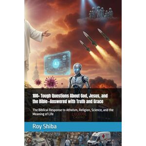 Shiba, Roy 100+ Tough Questions About God, Jesus, and the Bible—Answered with Truth and Grace: The Biblical Response to Atheism, Religion, Science, and the Meaning of Life Shiba, Roy 100+ Tough Questions About God, Jesus, and the Bible—Answered with Truth and Grace: The Biblical Response to Atheism, Religion, Science, and the Meaning of Life