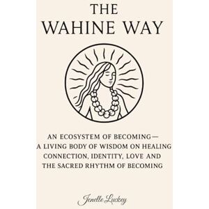 Luckey, Jenelle The Wahine Way: An Ecosystem of Becoming A Living Body of Wisdom on Healing, COnnection, Identity, Love and The Sacred Rhythm of Becoming Luckey, Jenelle The Wahine Way: An Ecosystem of Becoming A Living Body of Wisdom on Healing, COnnection, Identity, Love and The Sacred Rhythm of Becoming