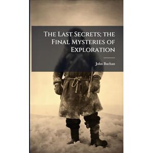 Buchan, John The Last Secrets; the Final Mysteries of Exploration Buchan, John The Last Secrets; the Final Mysteries of Exploration