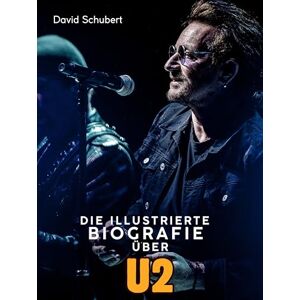 Schubert, David Die illustrierte Biografie über U2: Komplett in Farbe Schubert, David Die illustrierte Biografie über U2: Komplett in Farbe