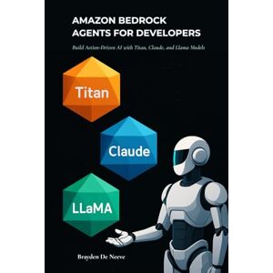 De Neeve, Brayden Amazon Bedrock Agents for Developers: Build Action-Driven AI with Titan, Claude, and Llama Models De Neeve, Brayden Amazon Bedrock Agents for Developers: Build Action-Driven AI with Titan, Claude, and Llama Models