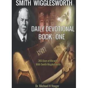 Yeager, Dr Michael H Smith Wigglesworth DAILY DEVOTIONAL BOOK ONE: 365 Days of Miracles With Smith Wigglesworth Yeager, Dr Michael H Smith Wigglesworth DAILY DEVOTIONAL BOOK ONE: 365 Days of Miracles With Smith Wigglesworth