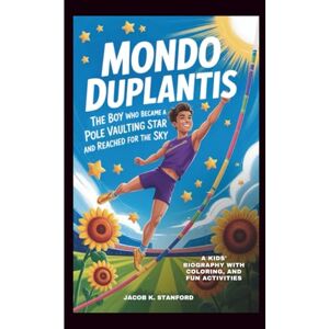 K. Stanford, Jacob MONDO DUPLANTIS: The Boy Who Became A Pole Vaulting Star And Reached For The Sky: A Kids' biography with Coloring, and Fun Activities K. Stanford, Jacob MONDO DUPLANTIS: The Boy Who Became A Pole Vaulting Star And Reached For The Sky: A Kids' biography with Coloring, and Fun Activities